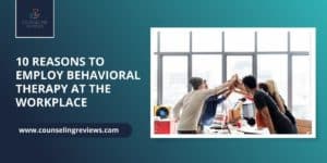 10 Reasons to Employ Behavioral Therapy at the Workplace